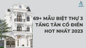 69+ Mẫu Biệt Thự 3 Tầng Tân Cổ Điển Hot Nhất 2023