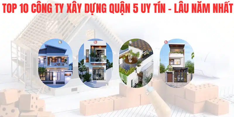 Top 10 công ty xây dựng Quận 5 uy tín, lâu năm nhất