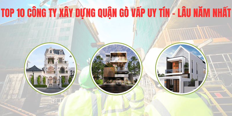 Top 10 công ty xây dựng Quận Gò Vấp uy tín, lâu năm nhất