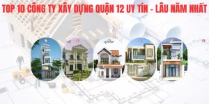 Top 10 công ty xây dựng Quận 12 uy tín, lâu năm nhất